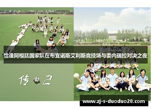 恰逢阿根廷国家队在布宜诺斯艾利斯竞技场与委内瑞拉对决之夜 恰逢阿根廷国家队在布宜诺斯艾利斯竞技场与委内瑞拉对决之夜