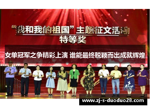 女单冠军之争精彩上演 谁能最终脱颖而出成就辉煌 女单冠军之争精彩上演 谁能最终脱颖而出成就辉煌