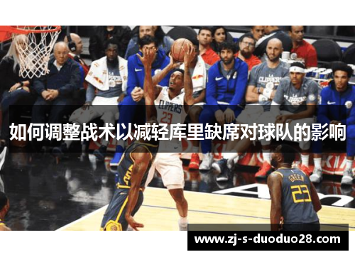 如何调整战术以减轻库里缺席对球队的影响 如何调整战术以减轻库里缺席对球队的影响