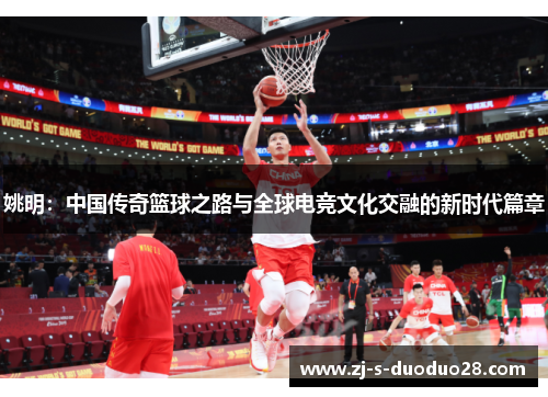 姚明：中国传奇篮球之路与全球电竞文化交融的新时代篇章