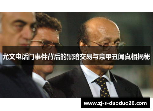 尤文电话门事件背后的黑暗交易与意甲丑闻真相揭秘 尤文电话门事件背后的黑暗交易与意甲丑闻真相揭秘