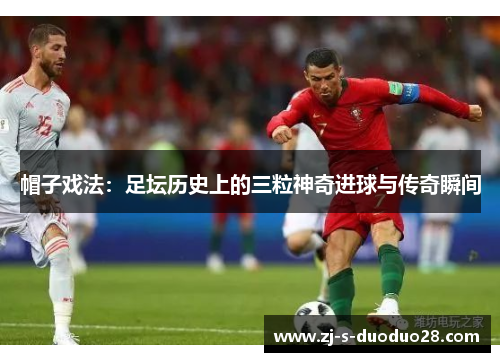 帽子戏法：足坛历史上的三粒神奇进球与传奇瞬间