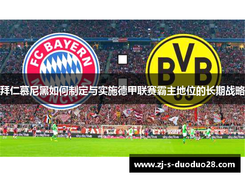 拜仁慕尼黑如何制定与实施德甲联赛霸主地位的长期战略