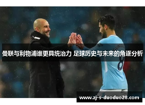 曼联与利物浦谁更具统治力 足球历史与未来的角逐分析 曼联与利物浦谁更具统治力 足球历史与未来的角逐分析