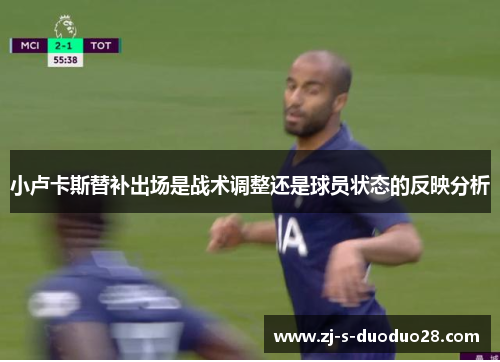 小卢卡斯替补出场是战术调整还是球员状态的反映分析 小卢卡斯替补出场是战术调整还是球员状态的反映分析