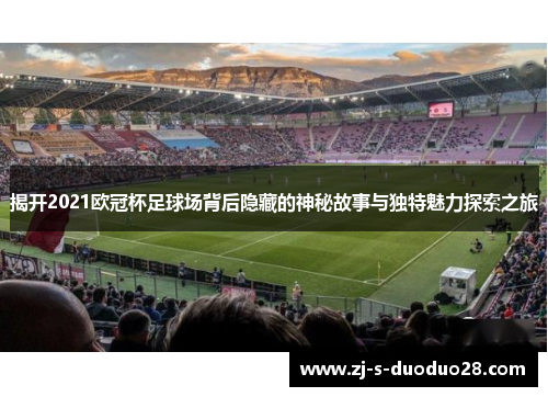揭开2021欧冠杯足球场背后隐藏的神秘故事与独特魅力探索之旅 揭开2021欧冠杯足球场背后隐藏的神秘故事与独特魅力探索之旅