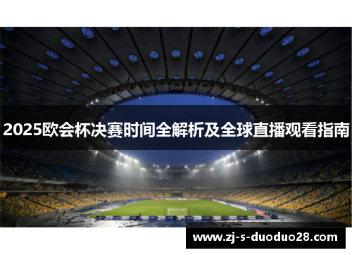 2025欧会杯决赛时间全解析及全球直播观看指南 2025欧会杯决赛时间全解析及全球直播观看指南