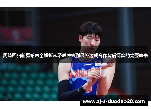 周琦回归新疆始末全解析从矛盾冲突到最终达成合作背后博弈的完整故事 周琦回归新疆始末全解析从矛盾冲突到最终达成合作背后博弈的完整故事