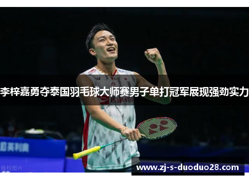 李梓嘉勇夺泰国羽毛球大师赛男子单打冠军展现强劲实力 李梓嘉勇夺泰国羽毛球大师赛男子单打冠军展现强劲实力