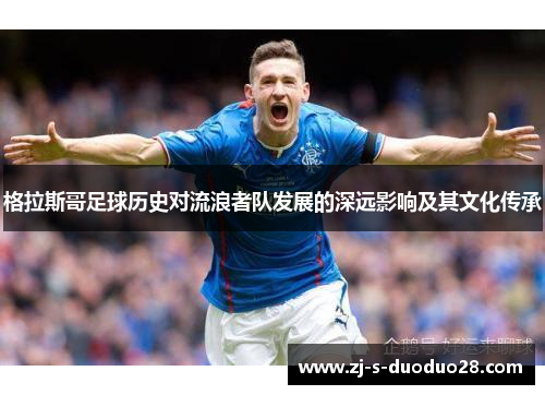 格拉斯哥足球历史对流浪者队发展的深远影响及其文化传承 格拉斯哥足球历史对流浪者队发展的深远影响及其文化传承