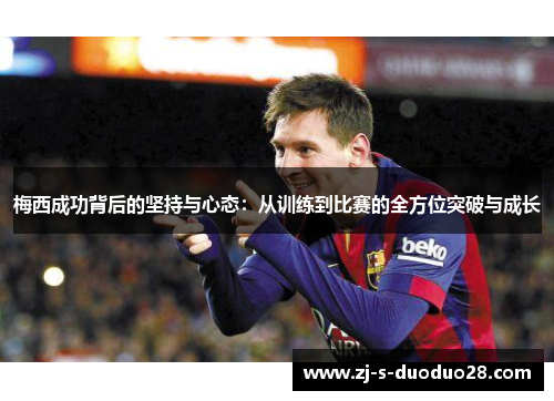 梅西成功背后的坚持与心态:从训练到比赛的全方位突破与成长 梅西成功背后的坚持与心态:从训练到比赛的全方位突破与成长