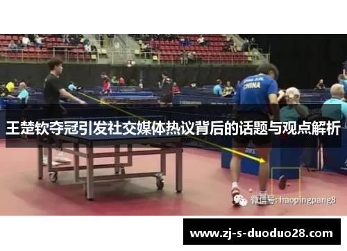王楚钦夺冠引发社交媒体热议背后的话题与观点解析