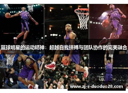 篮球明星的运动精神:超越自我拼搏与团队协作的完美融合 篮球明星的运动精神:超越自我拼搏与团队协作的完美融合
