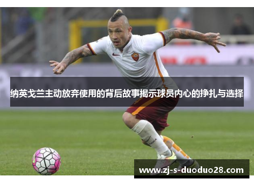 纳英戈兰主动放弃使用的背后故事揭示球员内心的挣扎与选择 纳英戈兰主动放弃使用的背后故事揭示球员内心的挣扎与选择