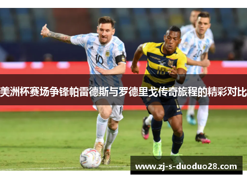 美洲杯赛场争锋帕雷德斯与罗德里戈传奇旅程的精彩对比 美洲杯赛场争锋帕雷德斯与罗德里戈传奇旅程的精彩对比