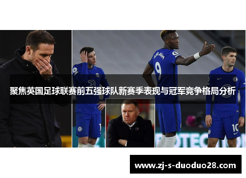 聚焦英国足球联赛前五强球队新赛季表现与冠军竞争格局分析 聚焦英国足球联赛前五强球队新赛季表现与冠军竞争格局分析