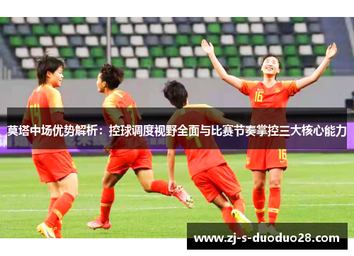 莫塔中场优势解析:控球调度视野全面与比赛节奏掌控三大核心能力 莫塔中场优势解析:控球调度视野全面与比赛节奏掌控三大核心能力