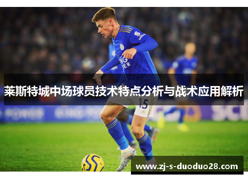莱斯特城中场球员技术特点分析与战术应用解析 莱斯特城中场球员技术特点分析与战术应用解析