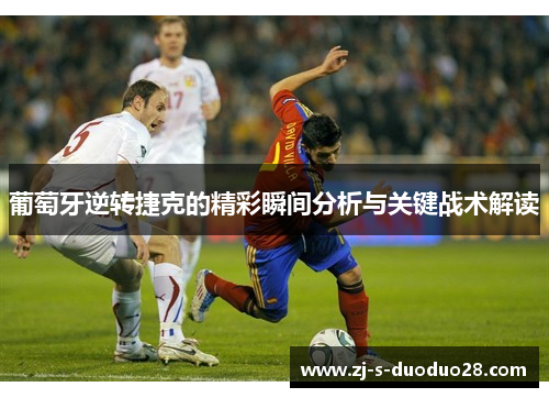 葡萄牙逆转捷克的精彩瞬间分析与关键战术解读 葡萄牙逆转捷克的精彩瞬间分析与关键战术解读