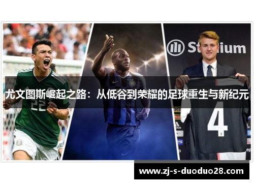 尤文图斯崛起之路：从低谷到荣耀的足球重生与新纪元