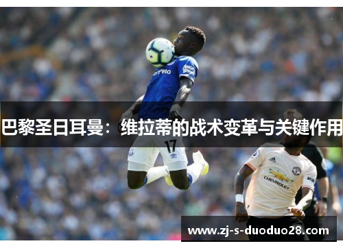 巴黎圣日耳曼：维拉蒂的战术变革与关键作用