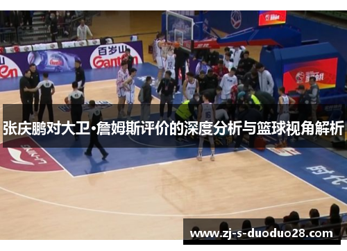 张庆鹏对大卫·詹姆斯评价的深度分析与篮球视角解析 张庆鹏对大卫·詹姆斯评价的深度分析与篮球视角解析