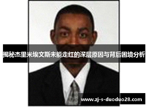 揭秘杰里米埃文斯未能走红的深层原因与背后困境分析 揭秘杰里米埃文斯未能走红的深层原因与背后困境分析