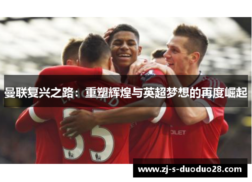 曼联复兴之路：重塑辉煌与英超梦想的再度崛起