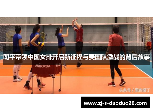 朗平带领中国女排开启新征程与美国队激战的背后故事