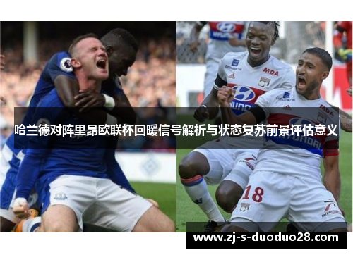 哈兰德对阵里昂欧联杯回暖信号解析与状态复苏前景评估意义