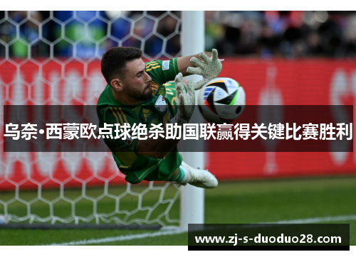 乌奈·西蒙欧点球绝杀助国联赢得关键比赛胜利