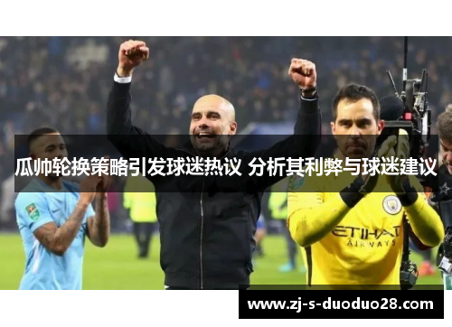 瓜帅轮换策略引发球迷热议 分析其利弊与球迷建议