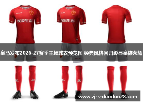 皇马发布2026-27赛季主场球衣预览图 经典风格回归彰显皇族荣耀