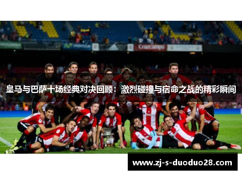 皇马与巴萨十场经典对决回顾：激烈碰撞与宿命之战的精彩瞬间