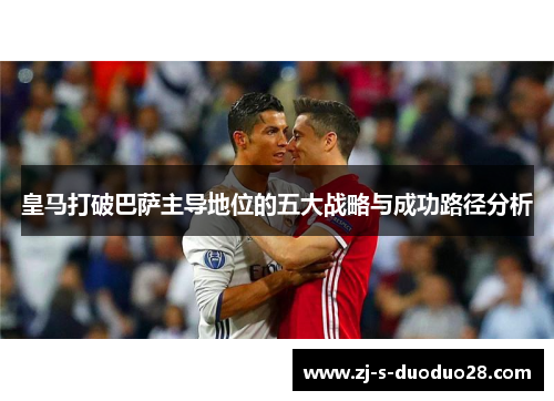 皇马打破巴萨主导地位的五大战略与成功路径分析