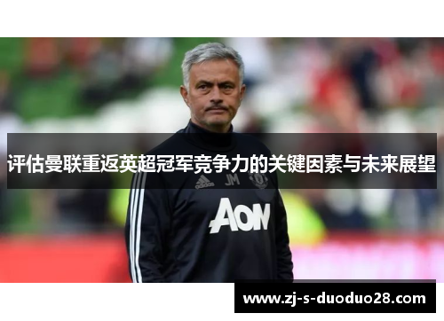 评估曼联重返英超冠军竞争力的关键因素与未来展望 评估曼联重返英超冠军竞争力的关键因素与未来展望
